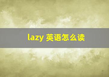 lazy 英语怎么读